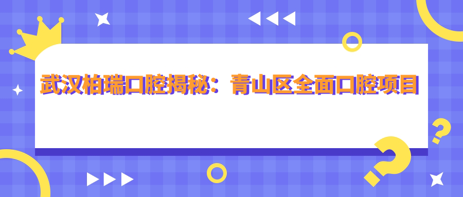 武汉柏瑞口腔揭秘：青山区多面口腔项目价格清单，牙齿矫正&美白性价比之选