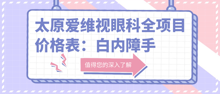 太原爱维视眼科全项目价格表：白内障手术+双焦晶体植入+ICL近视矫正+眼科检查优惠