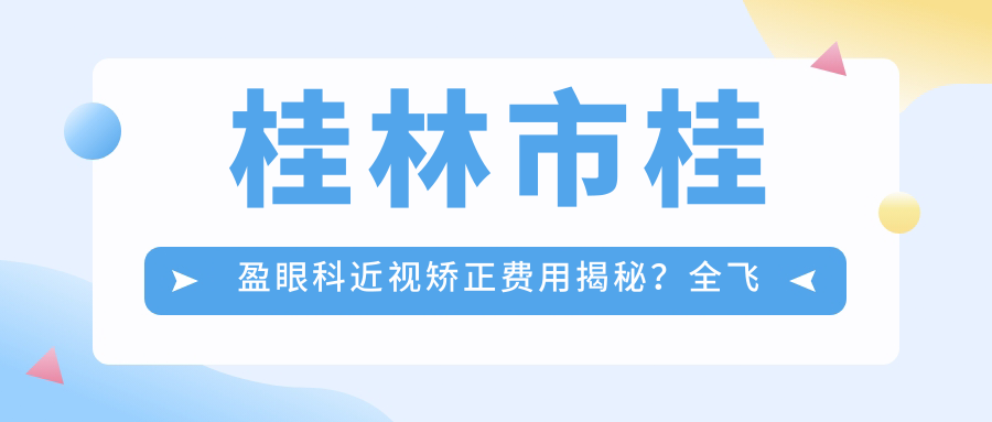 桂林市桂盈眼科近视矫正费用揭秘？全飞秒近视手术约1W+ 半飞秒性价比之选近1W 晶体植入高端定制近3W