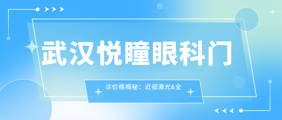 武汉悦瞳眼科门诊价格揭秘：近视激光&全飞秒&白内障手术费用一览
