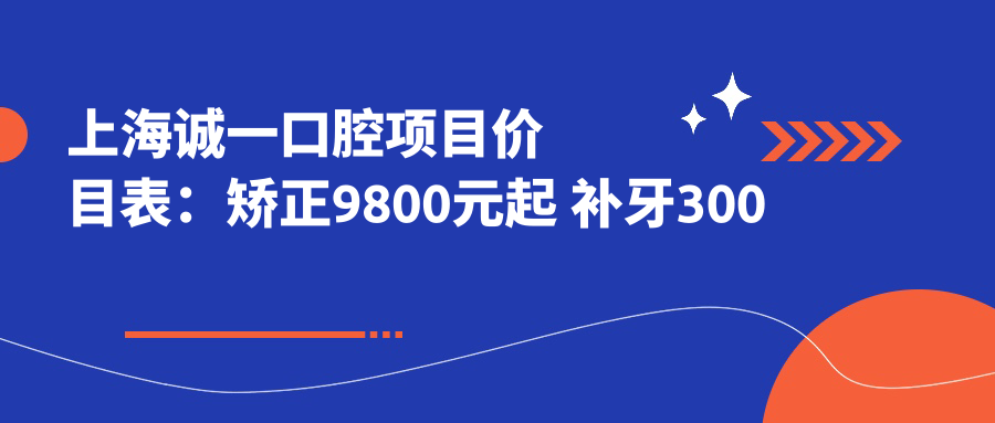 上海诚一口腔项目价目表：矫正9800元起 补牙300元起 实惠选择