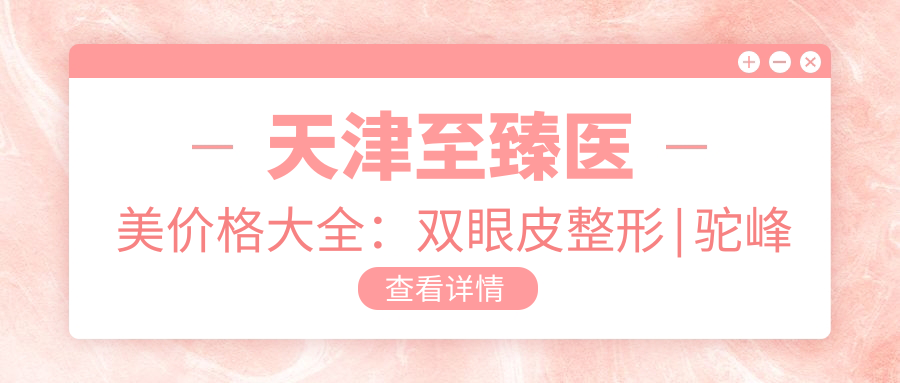 天津较好医美价格大全：双眼皮整形|驼峰鼻矫正|变性手术等项目费用明细公开