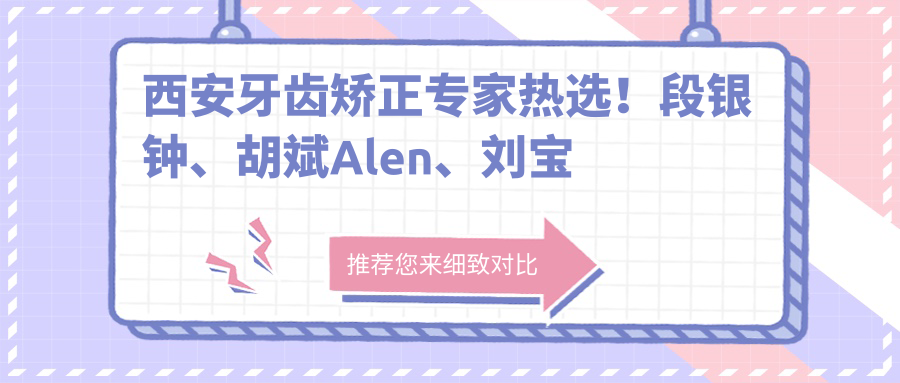 西安牙齿矫正医生热选！段银钟、胡斌Alen、刘宝林领衔推荐！