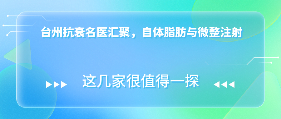 台州抗衰名医汇聚，自体脂肪与微整注射医生排行参考
