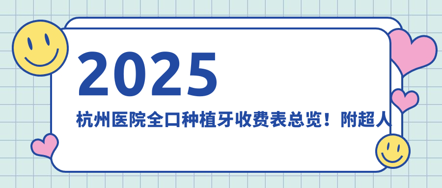 2025杭州医院全口种植牙收费表总览！附超人气医院排行榜！