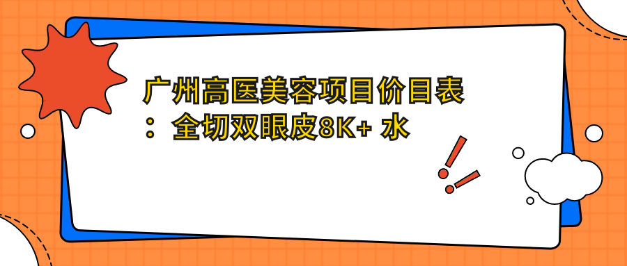广州高医美容项目价目表：全切双眼皮8K+ 3K+/激光祛斑5K+