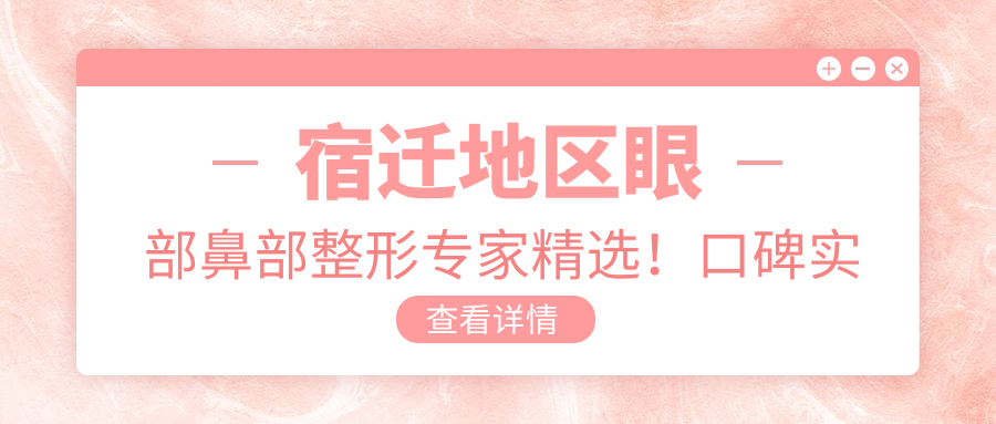 宿迁地区眼部鼻部整形医生精选！口碑实力兼具，网友力荐医生排行榜！