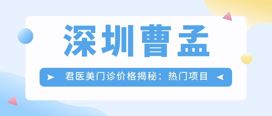 深圳曹孟君医美门诊价格揭秘：热门项目如玻尿酸填充与激光祛斑费用一览