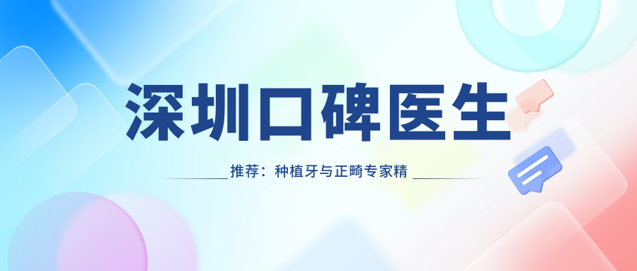 深圳口碑医生推荐：种植牙与正畸医生精选名单