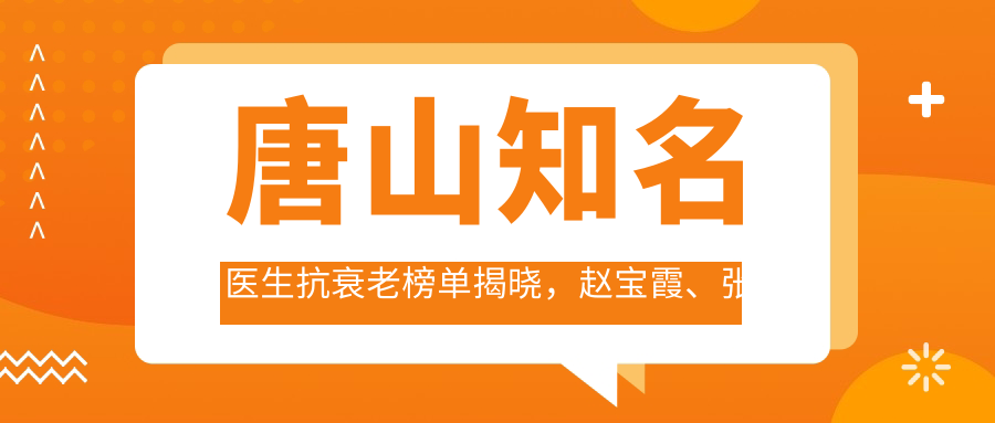 唐山有名医生抗衰老榜单揭晓，赵宝霞、张莉华、田顺等医生备受推崇
