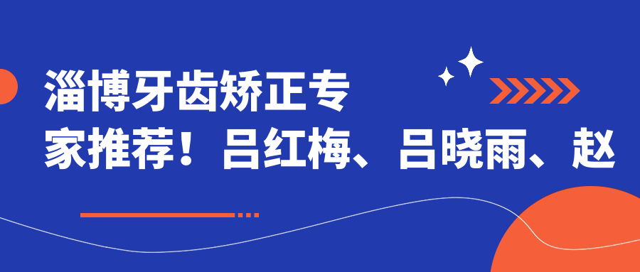淄博牙齿矫正医生推荐！吕红梅、吕晓雨、赵化旻技术精细，口碑优良！