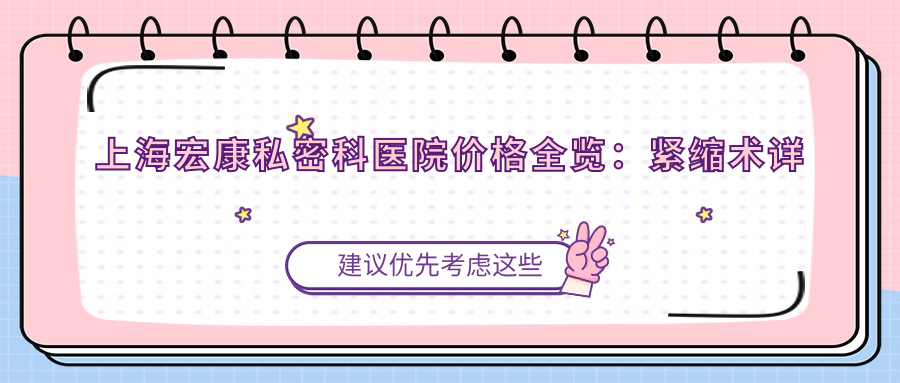 上海宏康私密科医院价格全览：紧缩术详询+唇形美化方案+私密整形项目2800+起