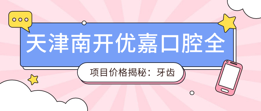 天津南开优嘉口腔全项目价格揭秘：牙齿矫正&美白&种植牙费用一览