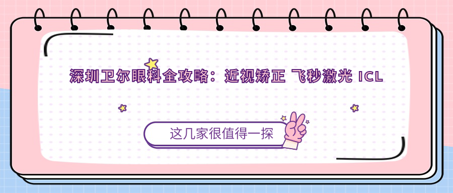 深圳卫尔眼科全攻略：近视矫正 飞秒激光 ICL价格一览