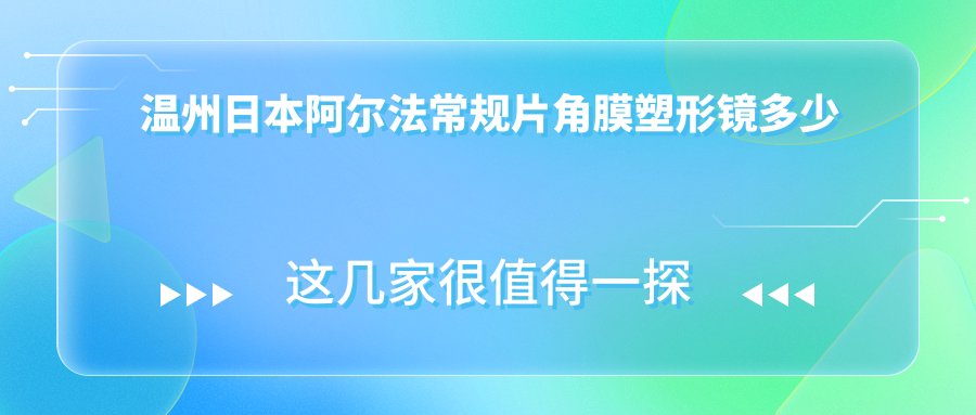 温州日本阿尔法常规片角膜塑形镜多少钱?国内迈尔康(myok)MOAT角膜塑形镜4.9k元左右