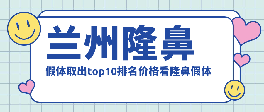 兰州隆鼻假体取出top10排名价格看隆鼻假体取出收费多少钱!