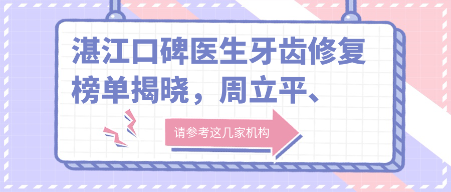 湛江口碑医生牙齿修复榜单揭晓，周立平、陈旭、李国平等医生备受推崇