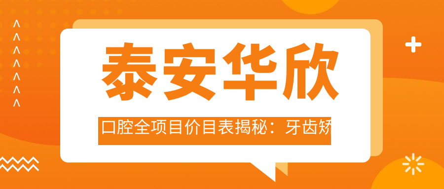 泰安华欣口腔全项目价目表揭秘：牙齿矫正美白种植一网打尽