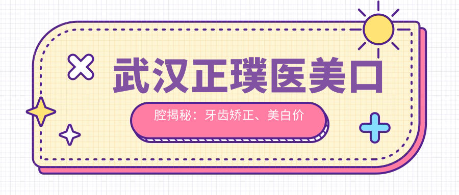 武汉正璞医美口腔揭秘：牙齿矫正、美白价格清单大公开！