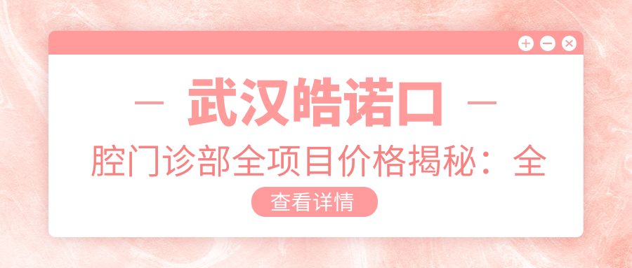 武汉皓诺口腔门诊部全项目价格揭秘：全瓷牙修复|轮廓调整|种植牙2800+|牙齿矫正实惠|正颌方案+更多详询