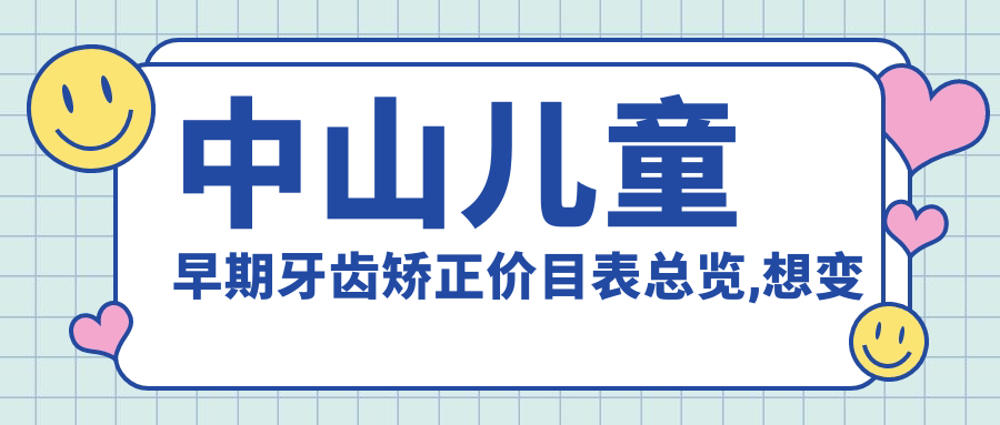中山儿童早期牙齿矫正价目表总览,想变好看的朋友能够参考