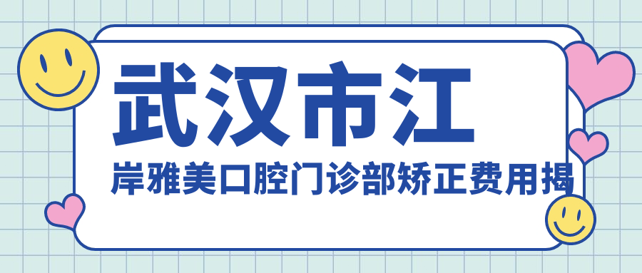 武汉市江岸雅美口腔门诊部矫正费用揭秘：隐形矫正2W+ 金属自锁1.5W+ 陶瓷半隐形1.8W+