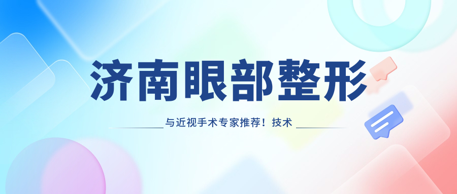 济南眼部整形与近视手术医生推荐！技术精细，口碑优良，详情必看！