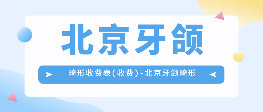 北京牙颌畸形收费表(收费)-北京牙颌畸形实惠一般多少钱