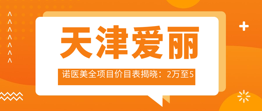 天津爱丽诺医美全项目价目表揭晓：2万至5万区间，透明实惠选得安心！