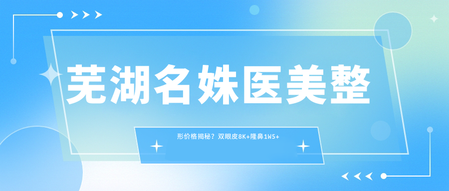 芜湖名姝医美整形价格揭秘？双眼皮8K+隆鼻1W5+皮肤管理5K+