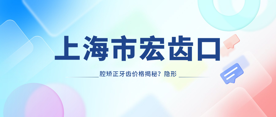 上海市宏齿口腔矫正牙齿价格揭秘？隐形矫正2W+ 金属自锁1.5W+ 陶瓷半隐形1.8W+