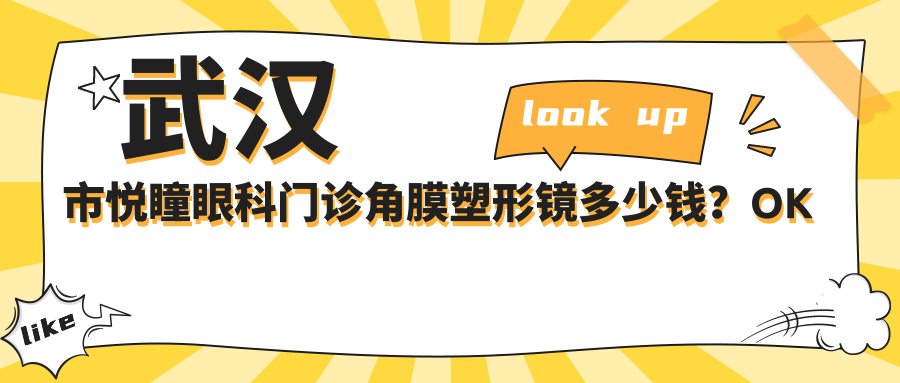 武汉市悦瞳眼科门诊角膜塑形镜多少钱？OK镜约8K-1.5W/近视激光手术1W-2W/干眼治疗套餐3K-5K