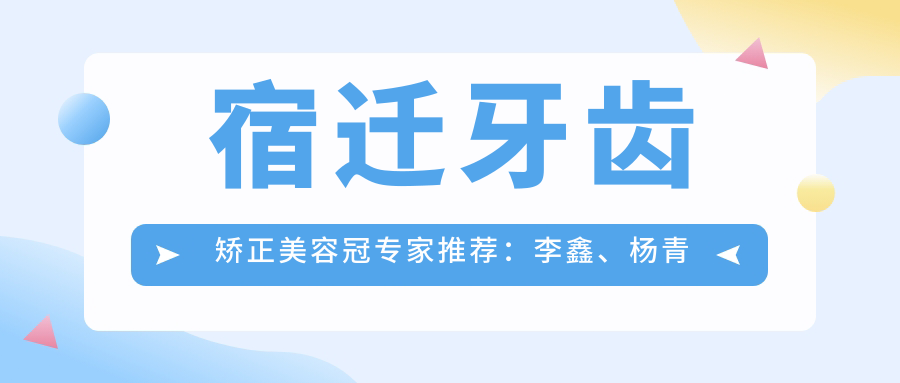 宿迁牙齿矫正美容冠医生推荐：李鑫、杨青霞擅长正畸，徐伟精研种植