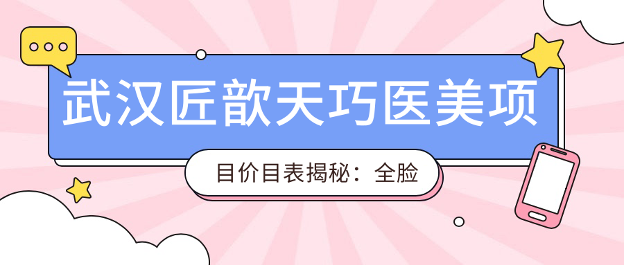 武汉匠歆天巧医美项目价目表揭秘：全脸微调仅需1万8，性价比之选，安心变好看无负担！