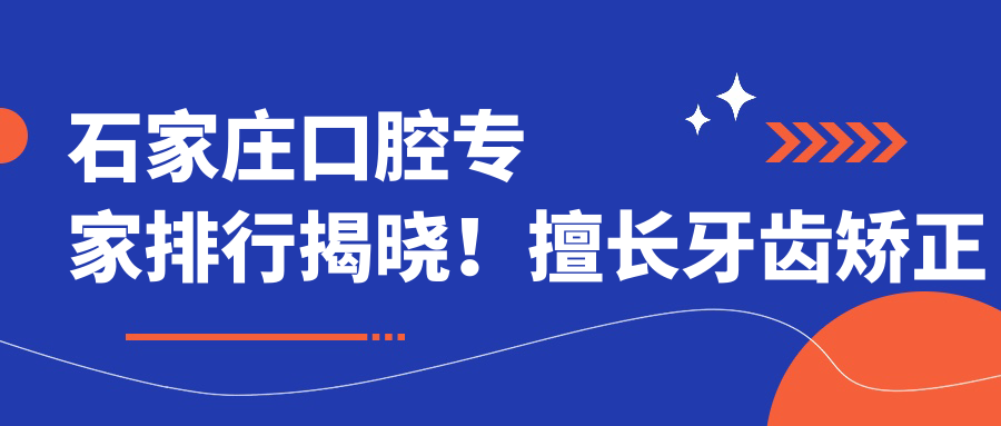 石家庄口腔医生排行揭晓！擅长牙齿矫正种植美容，医院地址详情尽在这里！