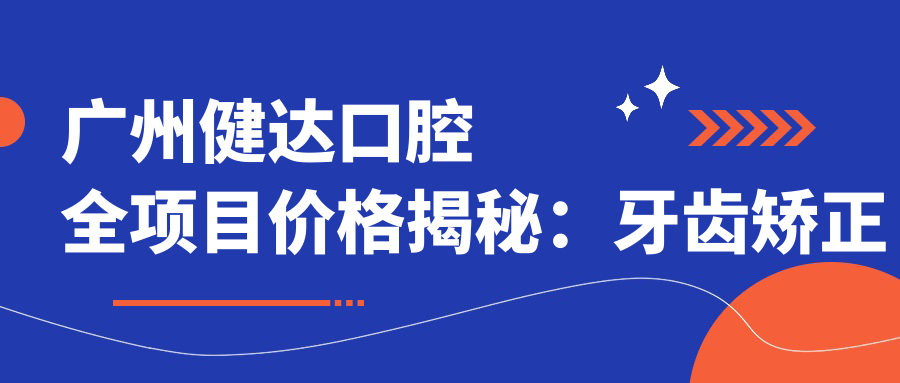 广州健达口腔全项目价格揭秘：牙齿矫正美白种植一网打尽