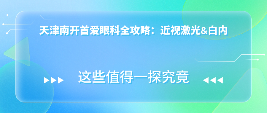 天津南开首爱眼科全攻略：近视激光&白内障手术价格大揭秘