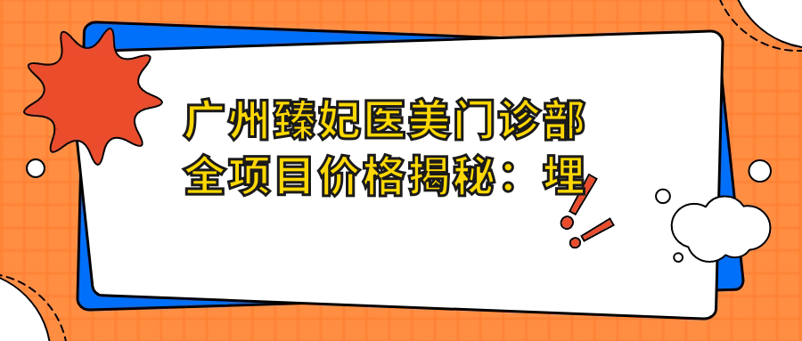 广州臻妃医美门诊部全项目价格揭秘：埋线提升999+|拉皮紧致6880+|精细隆鼻8800+|眼综合实惠12800+|提眉塑形3999+|隆胸套餐16800+|双眼皮修复4999+|眼袋消除2999+|自然双眼皮2680+