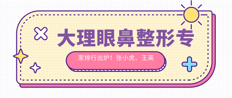 大理眼鼻整形医生排行出炉！张小虎、王英俊等实力医生受推崇！