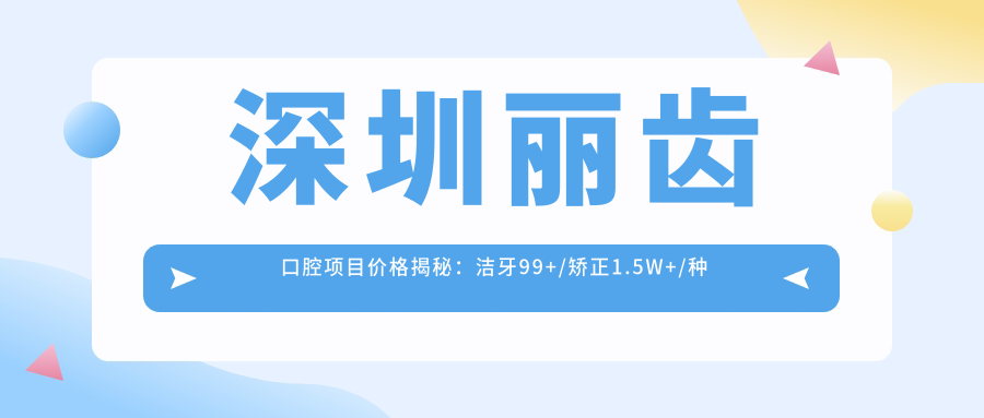 深圳丽齿口腔项目价格揭秘：洁牙99+/矫正1.5W+/种植牙8K+