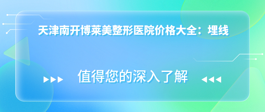 天津南开博莱美整形医院价格大全：埋线吸脂私密项目详列，隆鼻双眼皮低至？+祛斑隆胸多面价
