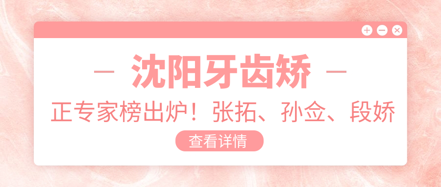 沈阳牙齿矫正医生榜出炉！张拓、孙佥、段娇红以精细技艺获赞！