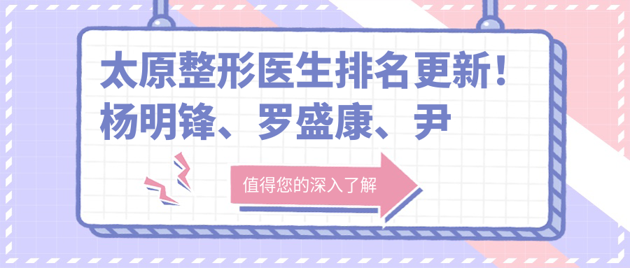 太原整形医生排名更新！杨明锋、罗盛康、尹卫民眼部项目备受推崇！