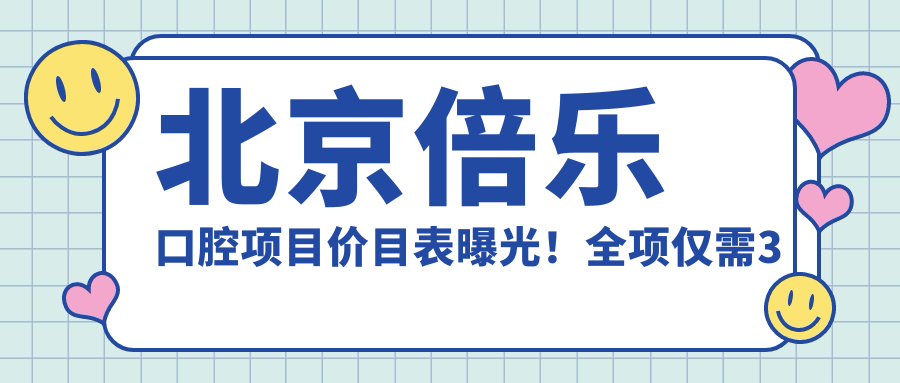 北京倍乐口腔项目价目表曝光！全项仅需3万8，性价比高口碑赞！