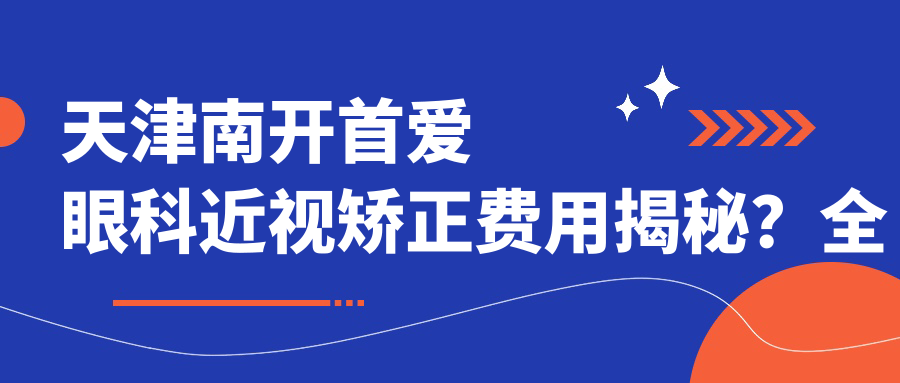 天津南开首爱眼科近视矫正费用揭秘？全飞秒约1.5W+ 半飞秒亲民价1W+ ICL晶体植入近3W+