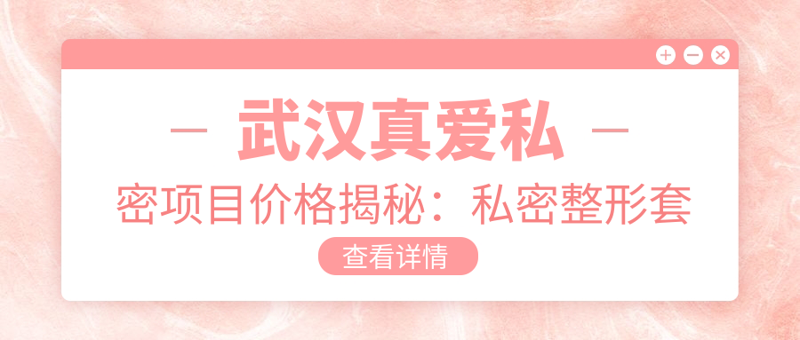 武汉真爱私密项目价格揭秘：私密整形套餐8K元起，激光紧缩1.2W元起