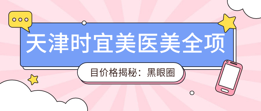 天津时宜美医美全项目价格揭秘：黑眼圈消除|精细埋线双眼皮|开眼角实惠|眼部综合|祛斑套餐|轮廓塑形|吸脂塑形|玻尿酸填充|眼袋去除|丰胸方案|苹果肌重塑|鼻综合|面部提升术|脂肪填充全解析+价格透明公开