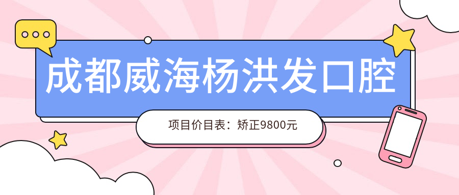 成都威海杨洪发口腔项目价目表：矫正9800元起 补牙仅需300元 实惠之选