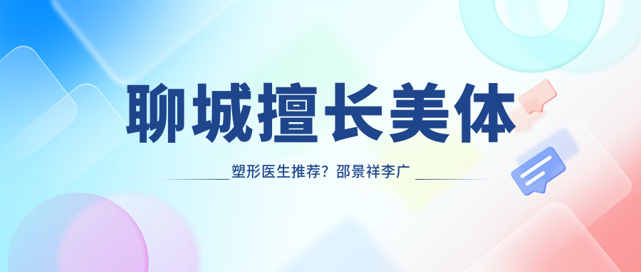 聊城擅长美体塑形医生推荐？邵景祥李广学李石峰均精通抽脂塑形