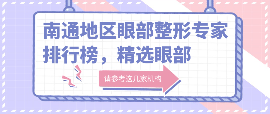 南通地区眼部整形医生排行榜，精选眼部美化医生名单参考
